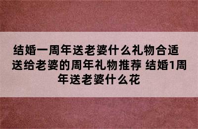 结婚一周年送老婆什么礼物合适  送给老婆的周年礼物推荐 结婚1周年送老婆什么花